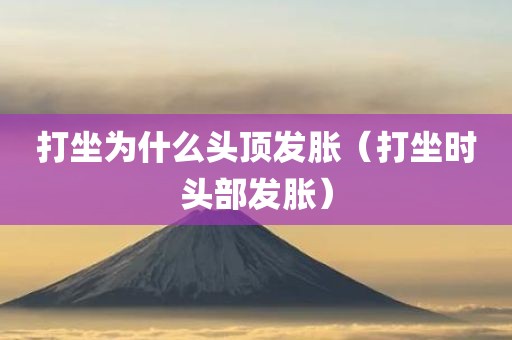 打坐为什么头顶发胀（打坐时头部发胀）