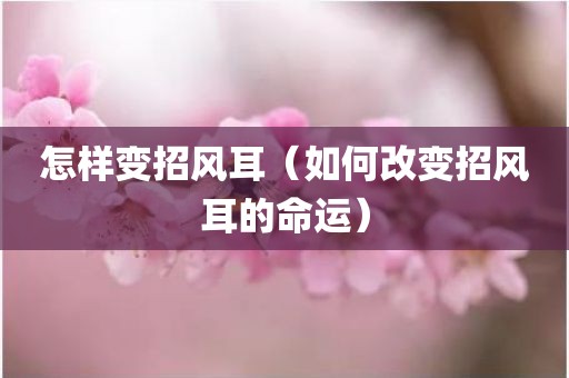 怎样变招风耳（如何改变招风耳的命运）