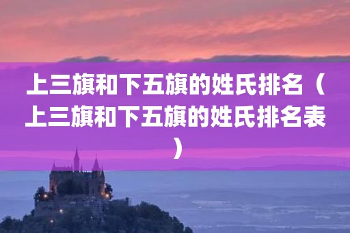 上三旗和下五旗的姓氏排名（上三旗和下五旗的姓氏排名表）
