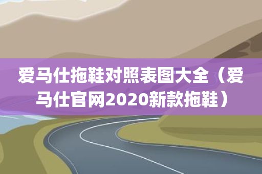 爱马仕拖鞋对照表图大全（爱马仕官网2020新款拖鞋）