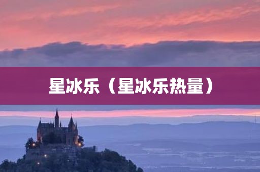 星冰乐（星冰乐热量）