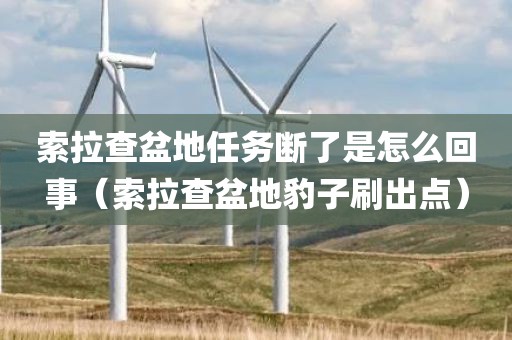 索拉查盆地任务断了是怎么回事（索拉查盆地豹子刷出点）