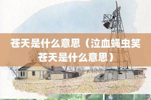苍天是什么意思（泣血蝇虫笑苍天是什么意思）