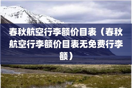 春秋航空行李额价目表（春秋航空行李额价目表无免费行李额）