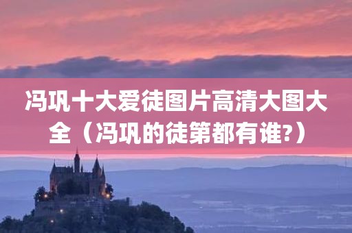 冯巩十大爱徒图片高清大图大全（冯巩的徒第都有谁?）