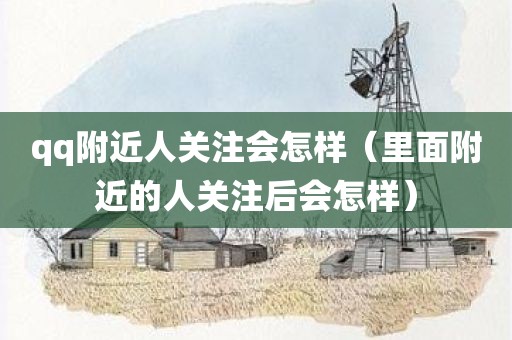 qq附近人关注会怎样（里面附近的人关注后会怎样）