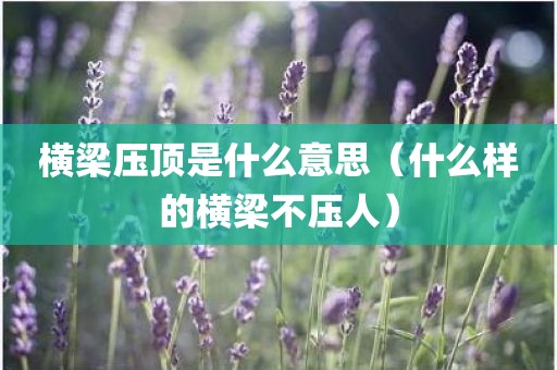 横梁压顶是什么意思（什么样的横梁不压人）
