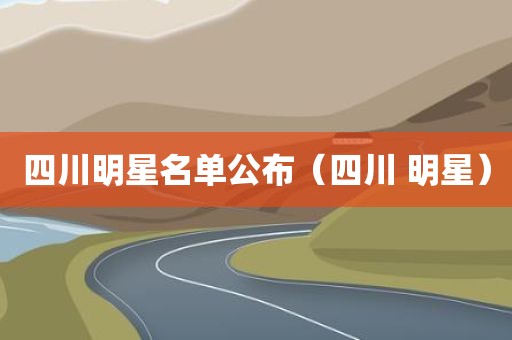 四川明星名单公布（四川 明星）