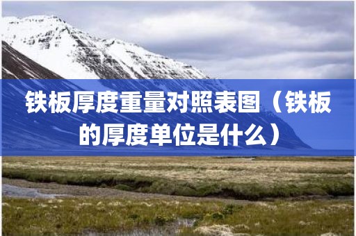 铁板厚度重量对照表图（铁板的厚度单位是什么）