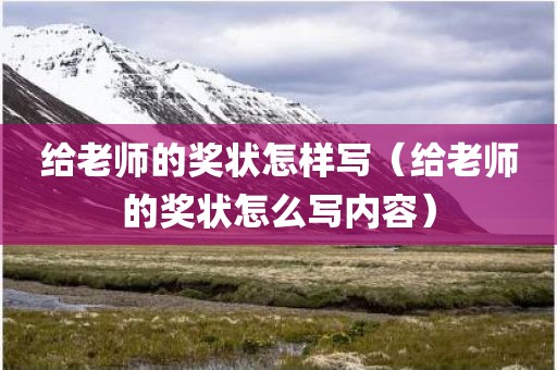给老师的奖状怎样写（给老师的奖状怎么写内容）