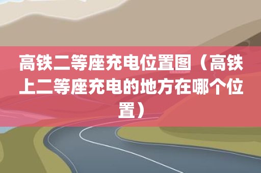 高铁二等座充电位置图（高铁上二等座充电的地方在哪个位置）