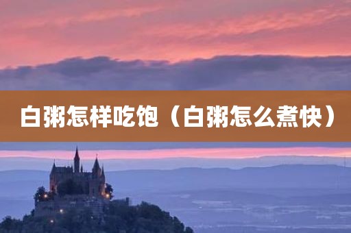 白粥怎样吃饱（白粥怎么煮快）