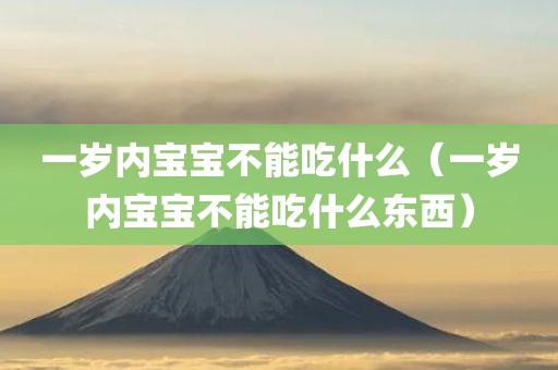 一岁内宝宝不能吃什么（一岁内宝宝不能吃什么东西）
