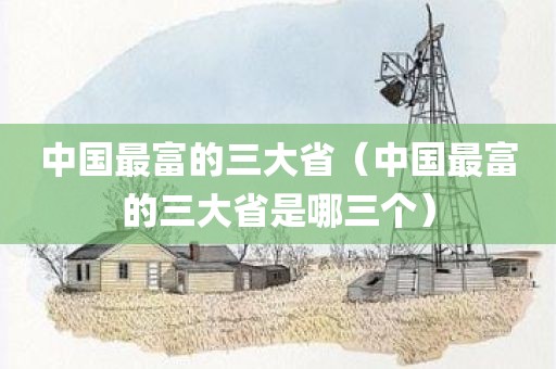 中国最富的三大省（中国最富的三大省是哪三个）