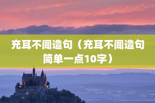 充耳不闻造句(充耳不闻造句简单一点10字)