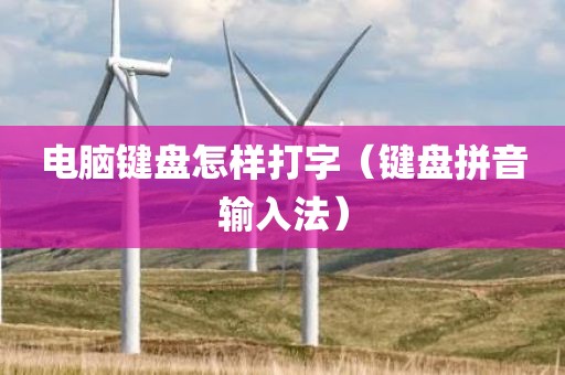电脑键盘怎样打字（键盘拼音输入法）