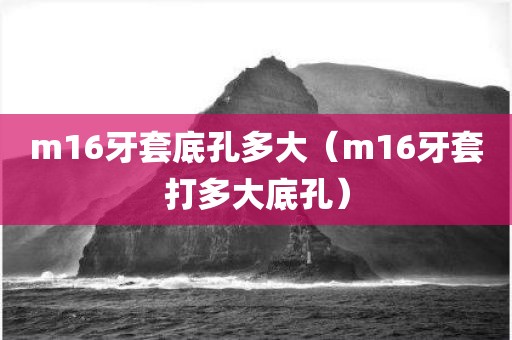 m16牙套底孔多大（m16牙套打多大底孔）
