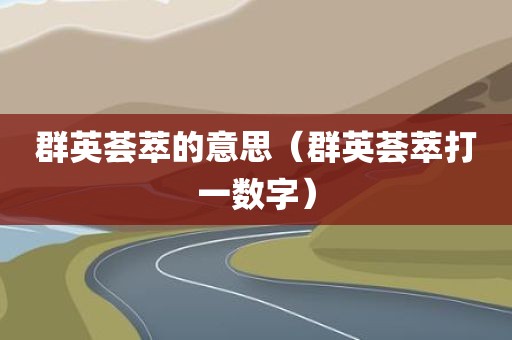 群英荟萃的意思(群英荟萃打一数字)