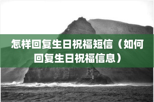 怎样回复生日祝福短信（如何回复生日祝福信息）