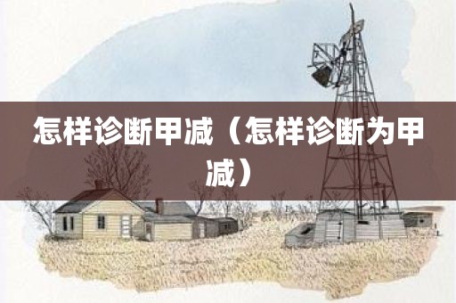 怎样诊断甲减（怎样诊断为甲减）