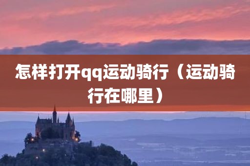 怎样打开qq运动骑行（运动骑行在哪里）