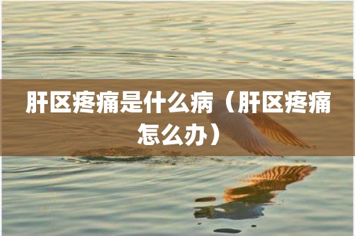 肝区疼痛是什么病（肝区疼痛怎么办）
