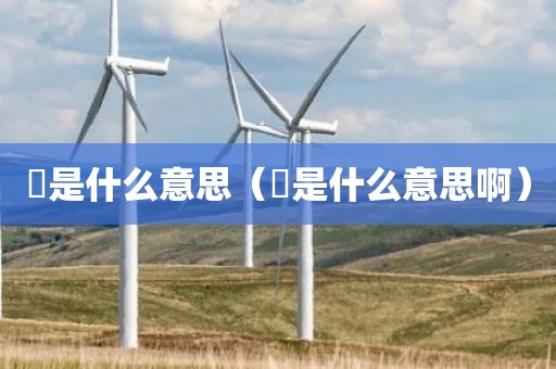 姌是什么意思（姌是什么意思啊）