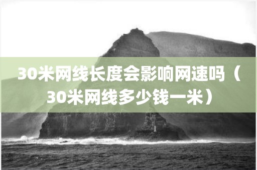 30米网线长度会影响网速吗（30米网线多少钱一米）