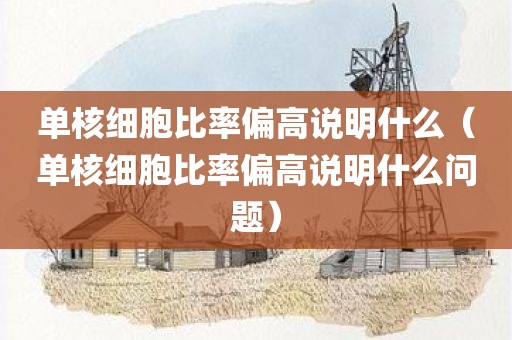 单核细胞比率偏高说明什么（单核细胞比率偏高说明什么问题）