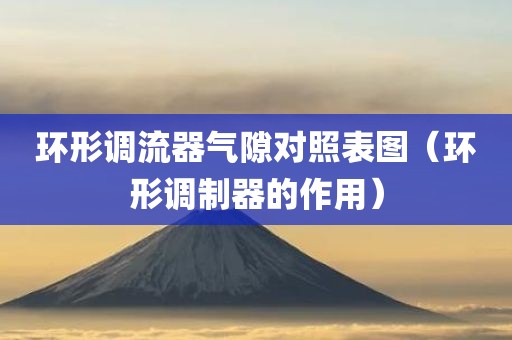 环形调流器气隙对照表图（环形调制器的作用）