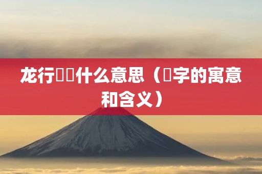 龙行龘龘什么意思（龘字的寓意和含义）