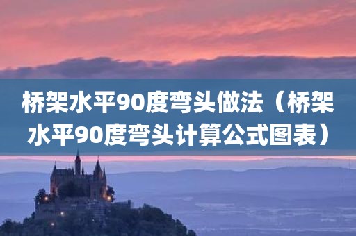 桥架水平90度弯头做法（桥架水平90度弯头计算公式图表）