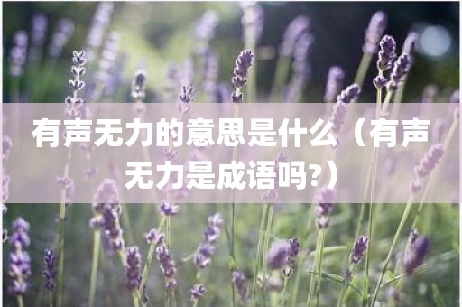 有声无力的意思是什么（有声无力是成语吗?）