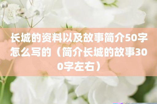 长城的资料以及故事简介50字怎么写的（简介长城的故事300字左右）