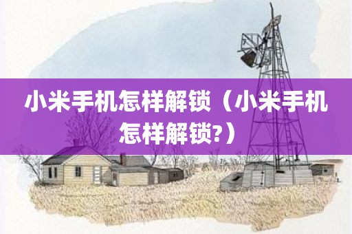 小米手机怎样解锁（小米手机怎样解锁?）