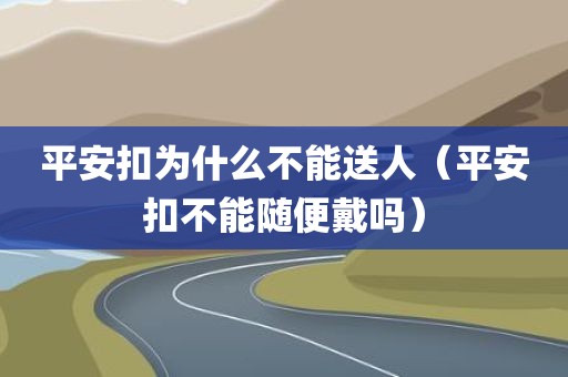 平安扣为什么不能送人（平安扣不能随便戴吗）