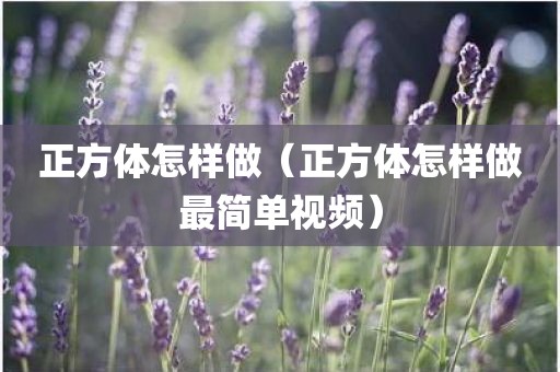 正方体怎样做（正方体怎样做最简单视频）