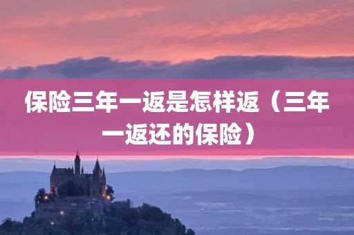 保险三年一返是怎样返（三年一返还的保险）