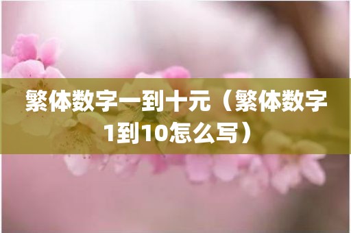 繁体数字一到十元(繁体数字1到10怎么写) - 图小雯知识