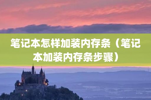 笔记本怎样加装内存条（笔记本加装内存条步骤）