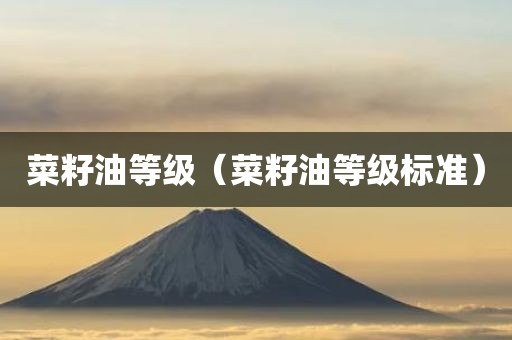 菜籽油等级（菜籽油等级标准）
