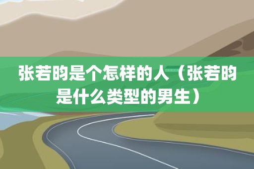 张若昀是个怎样的人（张若昀是什么类型的男生）