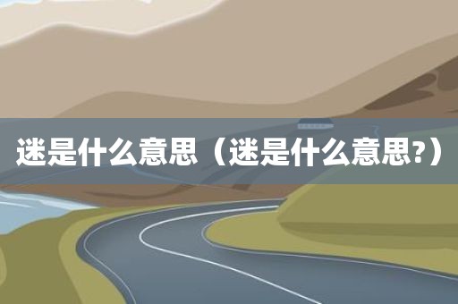 迷是什么意思(迷是什么意思?)