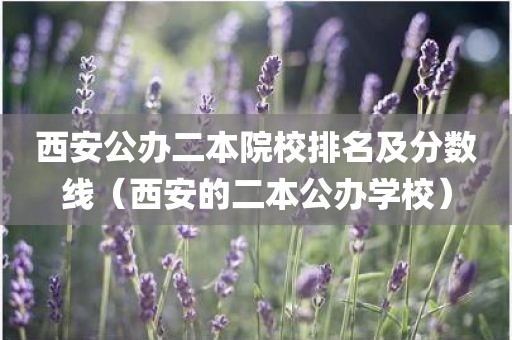 西安公办二本院校排名及分数线（西安的二本公办学校）