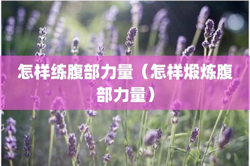 怎样练腹部力量（怎样煅炼腹部力量）