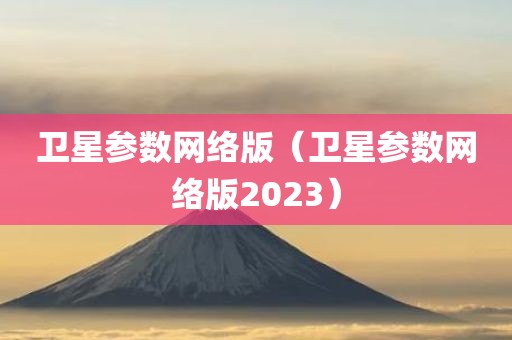 卫星参数网络版（卫星参数网络版2023）