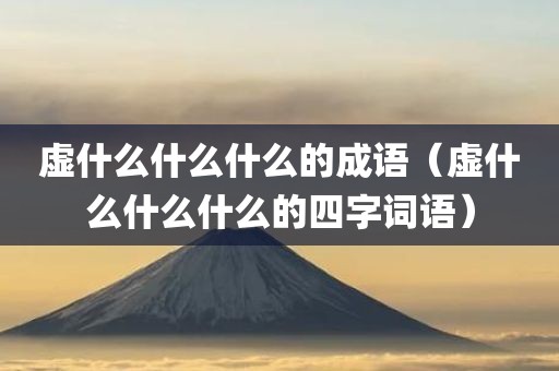 虚什么什么什么的成语（虚什么什么什么的四字词语）