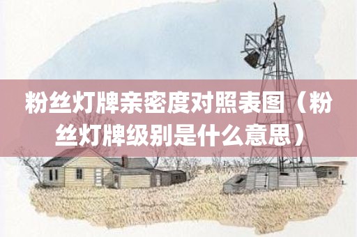 粉丝灯牌亲密度对照表图（粉丝灯牌级别是什么意思）