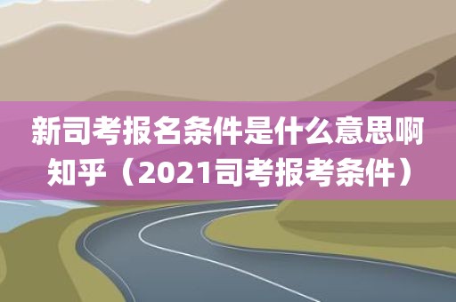 新司考报名条件是什么意思啊知乎（2021司考报考条件）