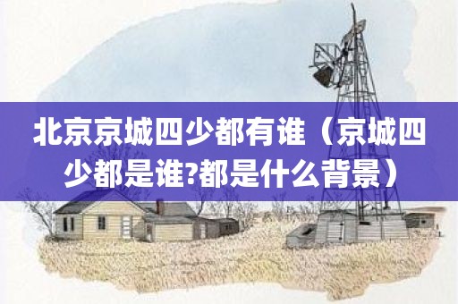 北京京城四少都有谁（京城四少都是谁?都是什么背景）